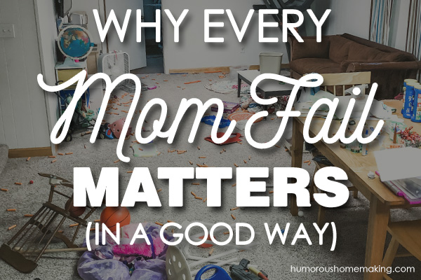 Why Every Mom Fail Matters - Humorous Homemaking